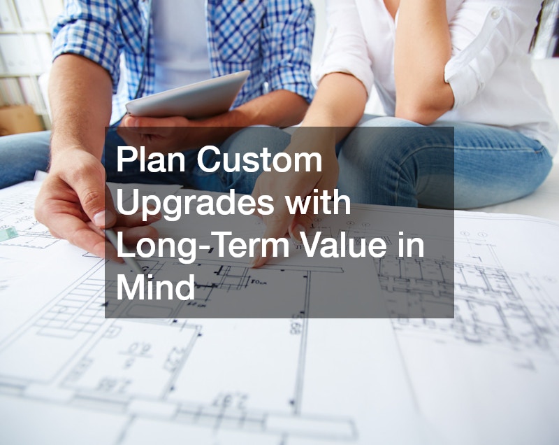 Plan Custom Upgrades with Long-Term Value in Mind