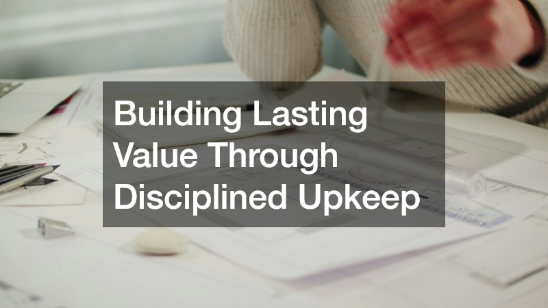 Building Lasting Value Through Disciplined Upkeep