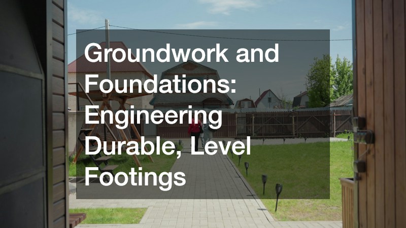Groundwork and Foundations: Engineering Durable, Level Footings