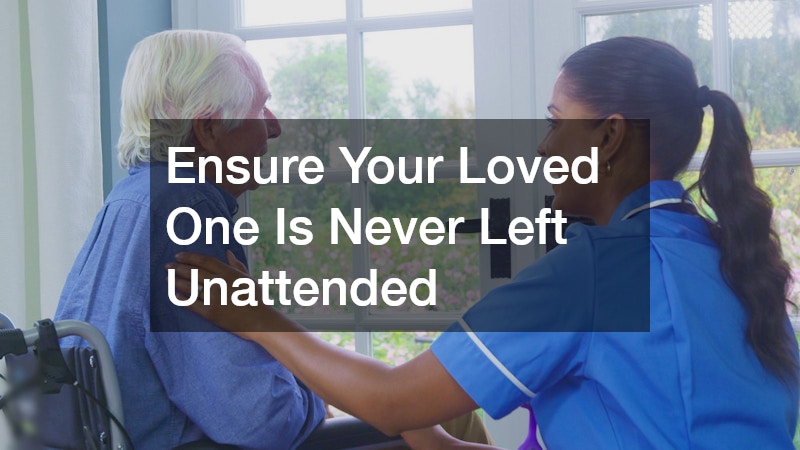 Ensure Your Loved One Is Never Left Unattended
