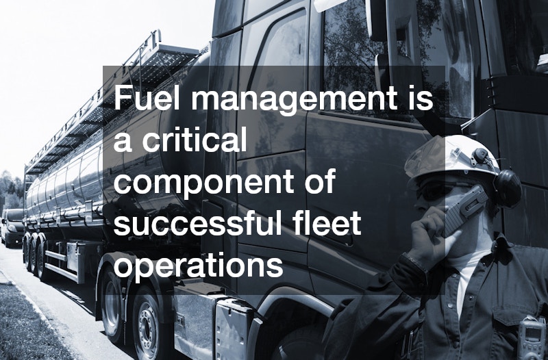 Fuel management is a critical component of successful fleet operations