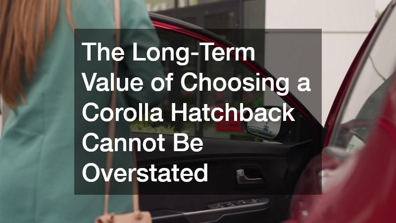 The Long-Term Value of Choosing a Corolla Hatchback Cannot Be Overstated