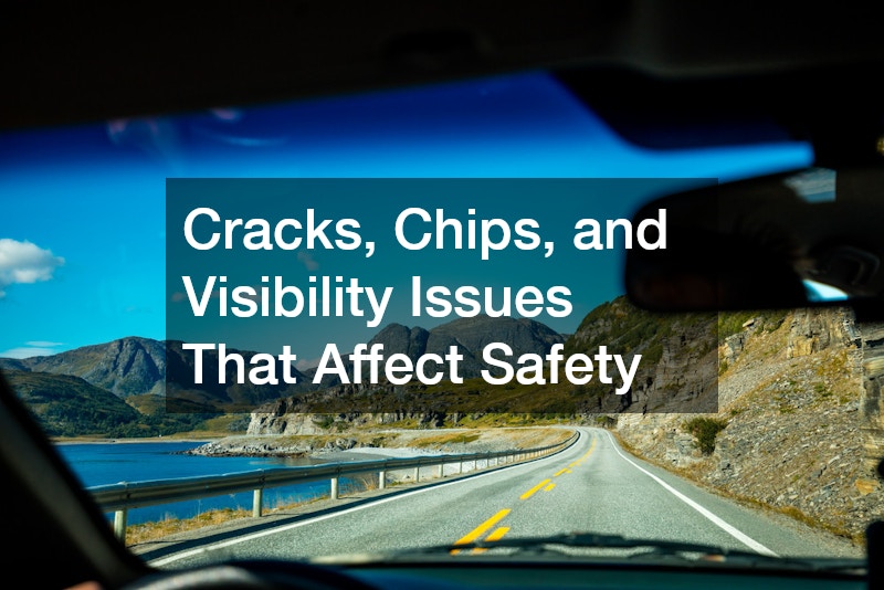 Cracks, Chips, and Visibility Issues That Affect Safety