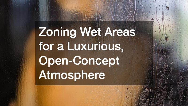 Zoning Wet Areas for a Luxurious, Open-Concept Atmosphere