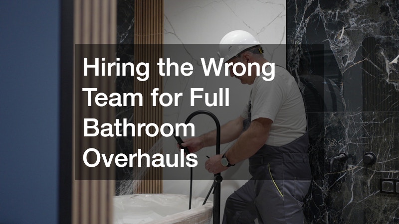 Hiring the Wrong Team for Full Bathroom Overhauls