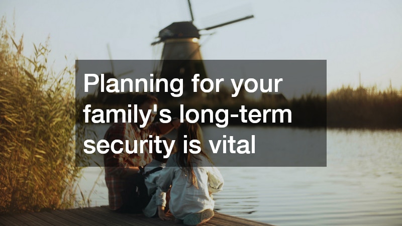 Planning for your family’s long-term security is vital