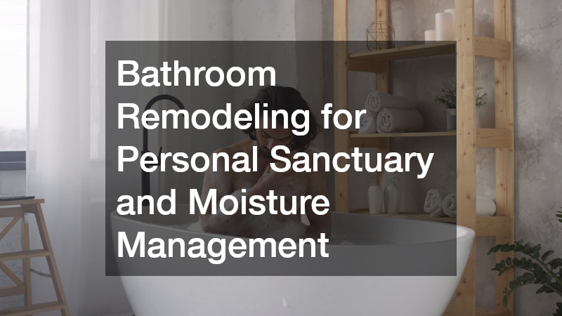 Bathroom Remodeling for Personal Sanctuary and Moisture Management