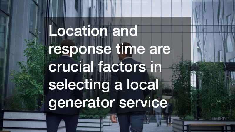 Location and response time are crucial factors in selecting a local generator service
