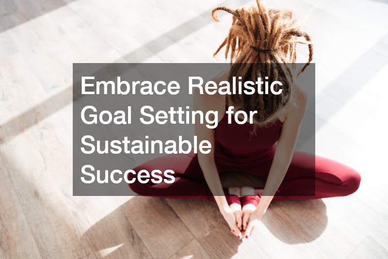 Embrace Realistic Goal Setting for Sustainable Success