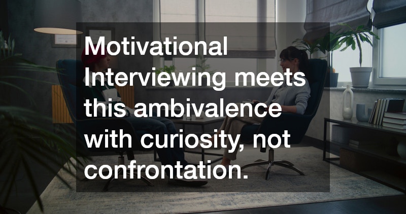 Motivational Interviewing meets this ambivalence with curiosity, not confrontation.