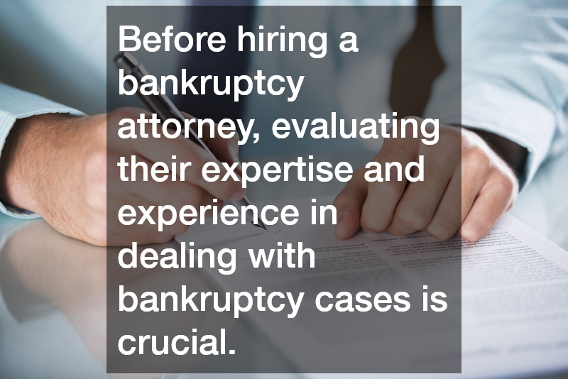 Before hiring a bankruptcy attorney, evaluating their expertise and experience in dealing with bankruptcy cases is crucial.