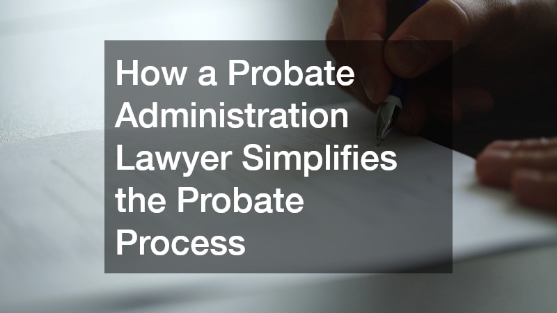 How a Probate Administration Lawyer Simplifies the Probate Process
