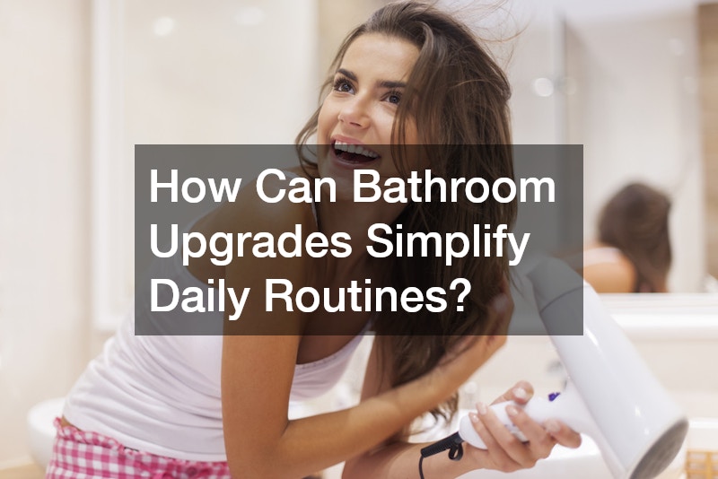 How Can Bathroom Upgrades Simplify Daily Routines?