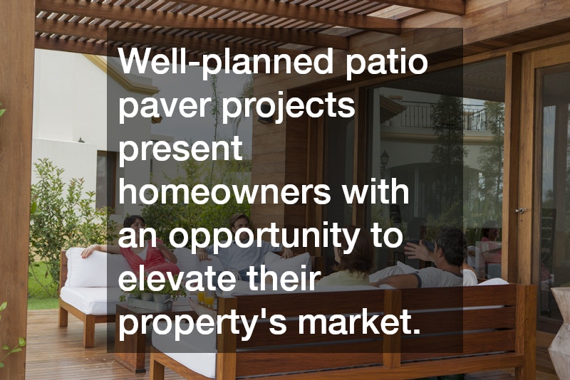 Well-planned patio paver projects present homeowners with an opportunity to elevate their property’s market.