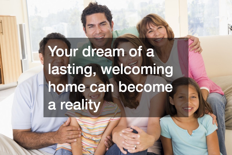 Your dream of a lasting, welcoming home can become a reality
