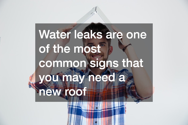 Water leaks are one of the most common signs that you may need a new roof