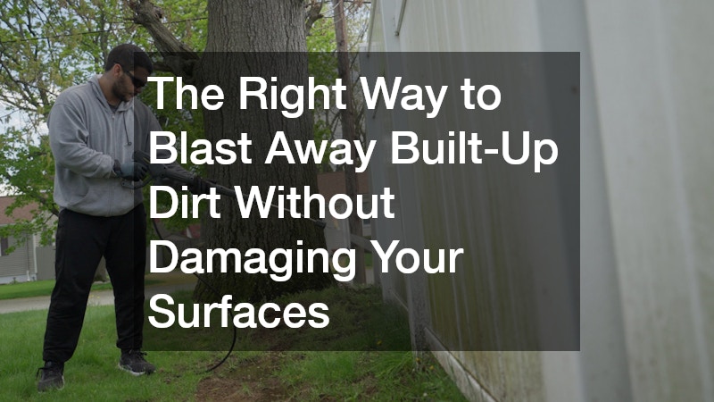 The Right Way to Blast Away Built-Up Dirt Without Damaging Your Surfaces