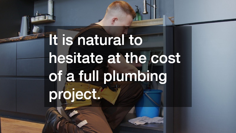 It is natural to hesitate at the cost of a full plumbing project.
