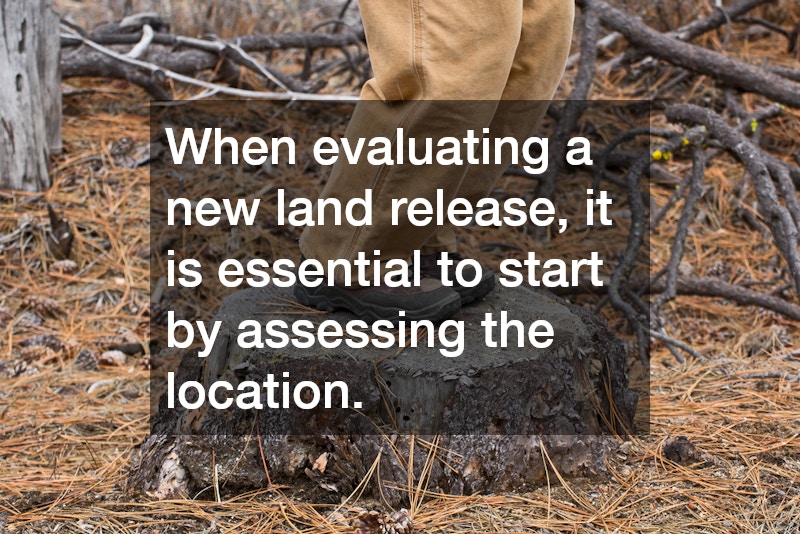 When evaluating a new land release, it is essential to start by assessing the location.