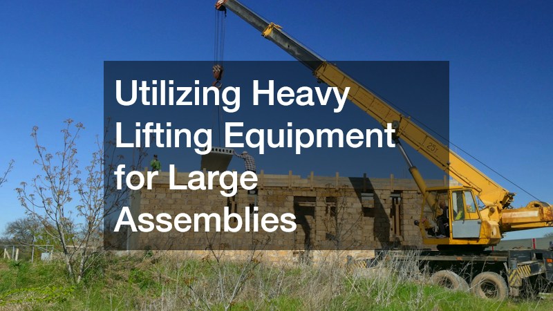 Utilizing Heavy Lifting Equipment for Large Assemblies