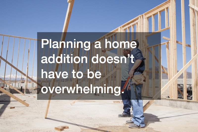 Planning a home addition doesn’t have to be overwhelming.