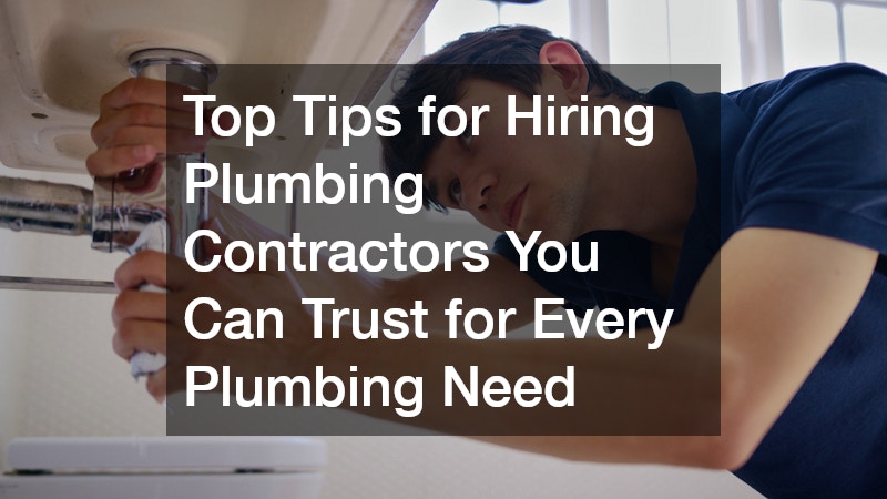 Top Tips for Hiring Plumbing Contractors You Can Trust for Every Plumbing Need