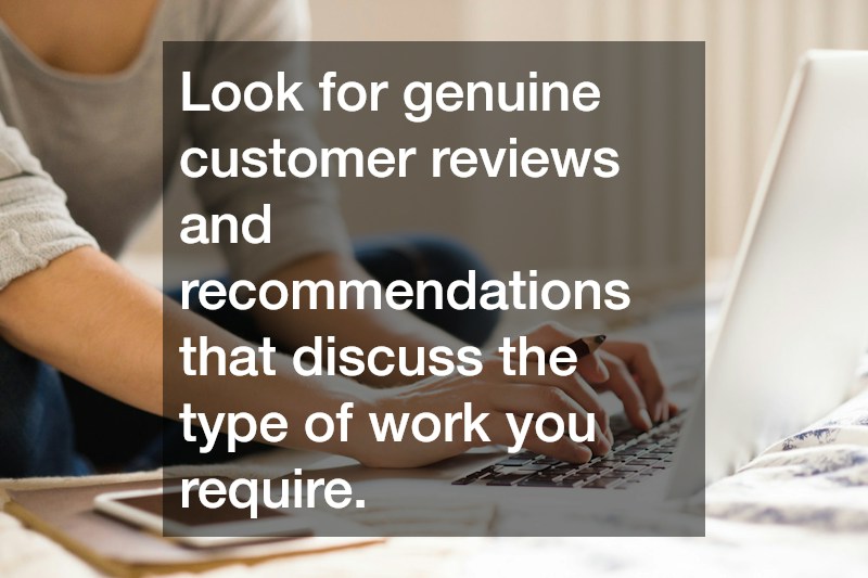 Look for genuine customer reviews and recommendations that discuss the type of work you require.