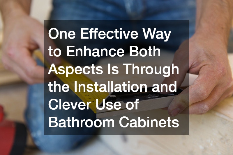 One Effective Way to Enhance Both Aspects Is Through the Installation and Clever Use of Bathroom Cabinets