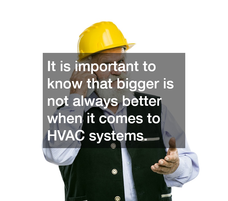 It is important to know that bigger is not always better when it comes to HVAC systems.