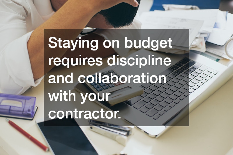 Staying on budget requires discipline and collaboration with your contractor.