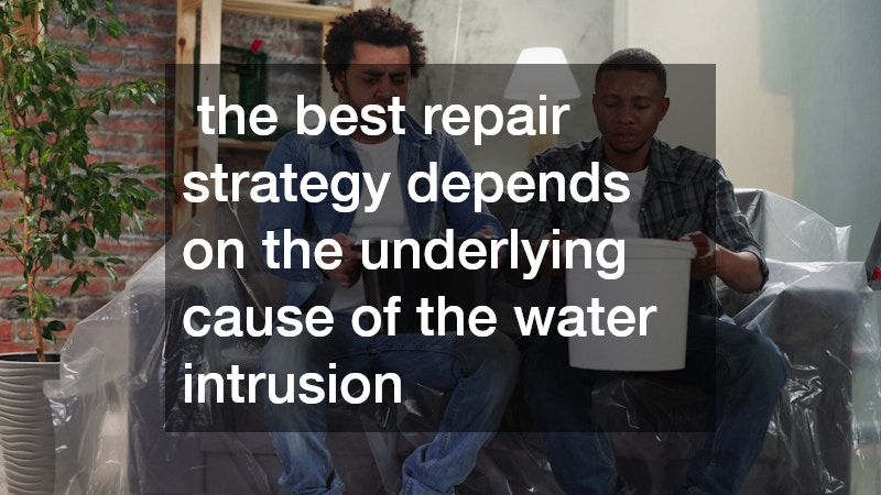  the best repair strategy depends on the underlying cause of the water intrusion