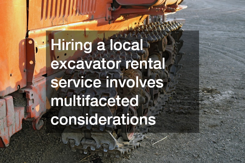 Hiring a local excavator rental service involves multifaceted considerations