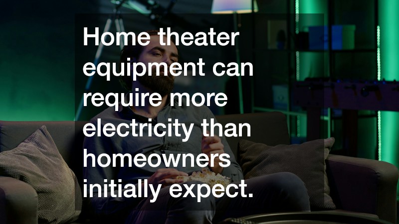 Home theater equipment can require more electricity than homeowners initially expect.