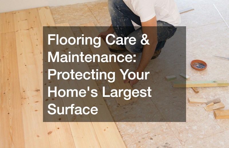 Flooring Care & Maintenance: Protecting Your Home