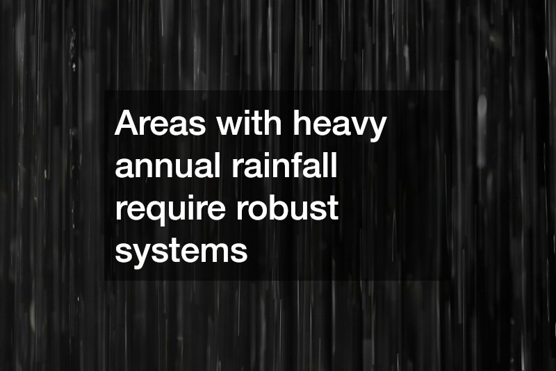 Areas with heavy annual rainfall require robust systems