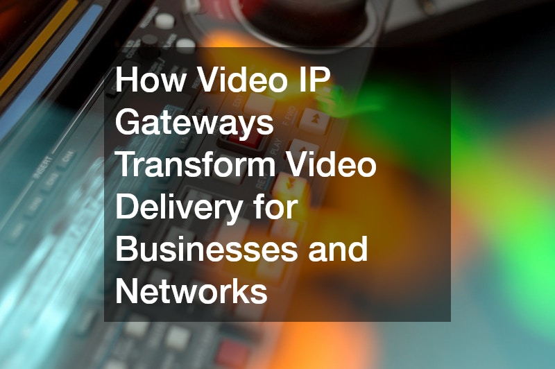 How Video IP Gateways Transform Video Delivery for Businesses and Networks