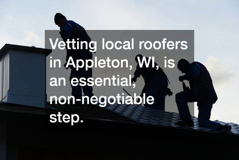 Vetting local roofers in Appleton, WI, is an essential, non-negotiable step.
