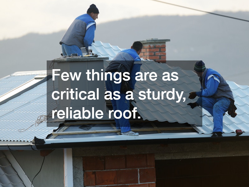 Few things are as critical as a sturdy, reliable roof.