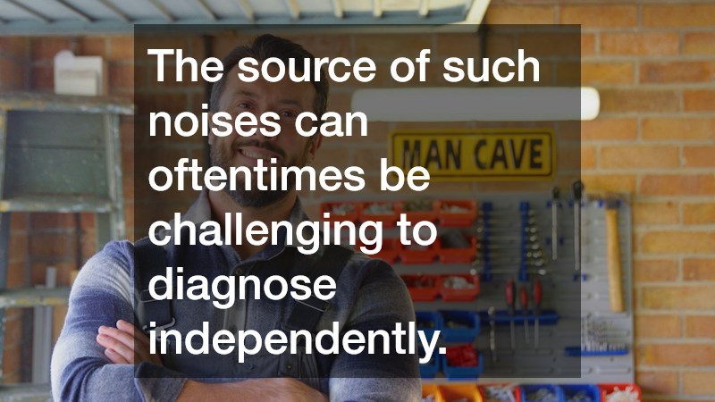 The source of such noises can oftentimes be challenging to diagnose independently.