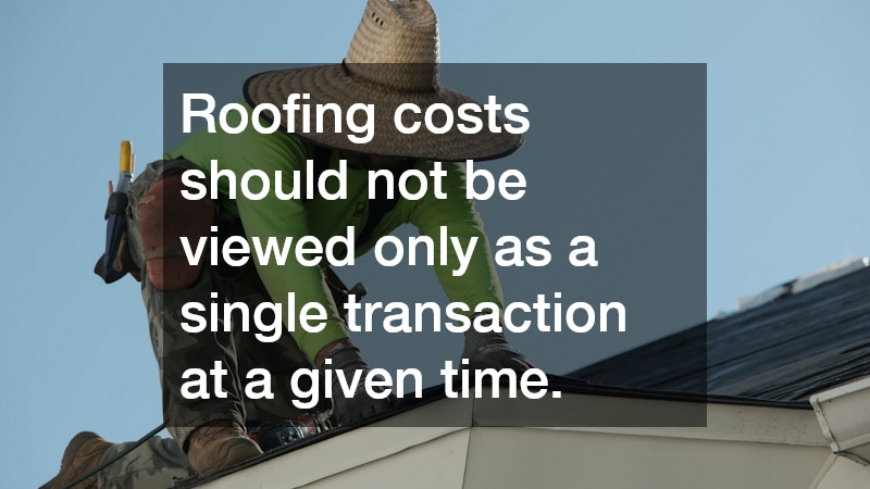 Roofing costs should not be viewed only as a single transaction at a given time.
