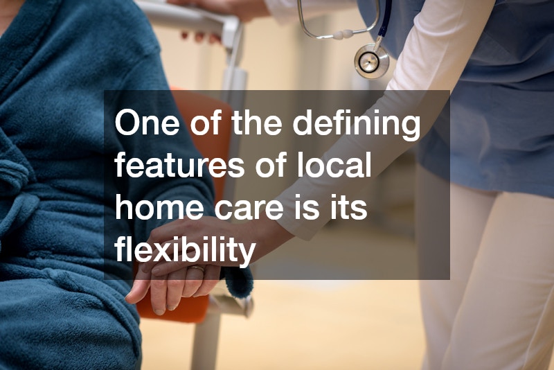 One of the defining features of local home care is its flexibility
