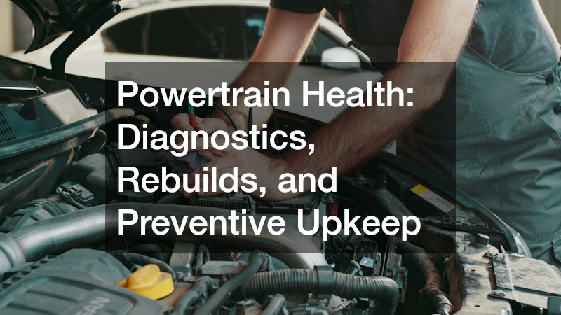 Powertrain Health: Diagnostics, Rebuilds, and Preventive Upkeep