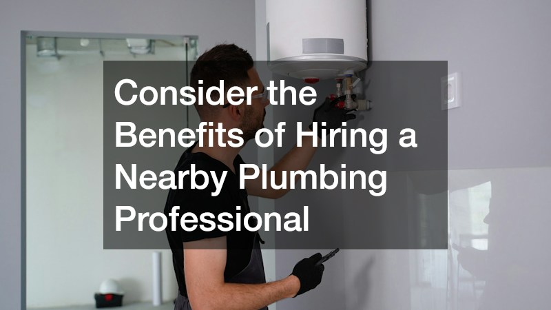 Consider the Benefits of Hiring a Nearby Plumbing Professional