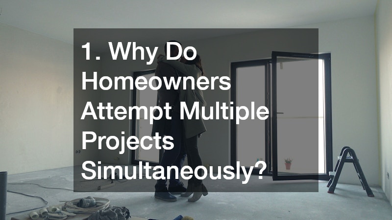 1. Why Do Homeowners Attempt Multiple Projects Simultaneously?