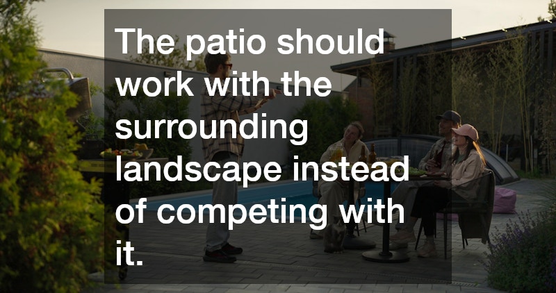 The patio should work with the surrounding landscape instead of competing with it.