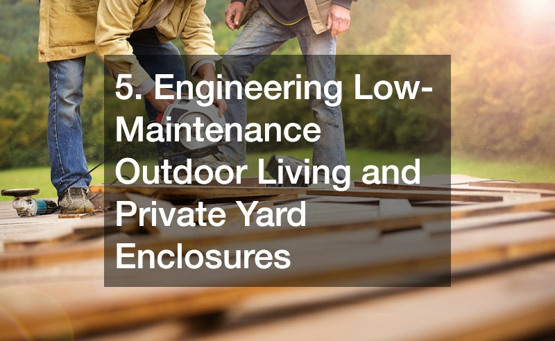 5. Engineering Low-Maintenance Outdoor Living and Private Yard Enclosures