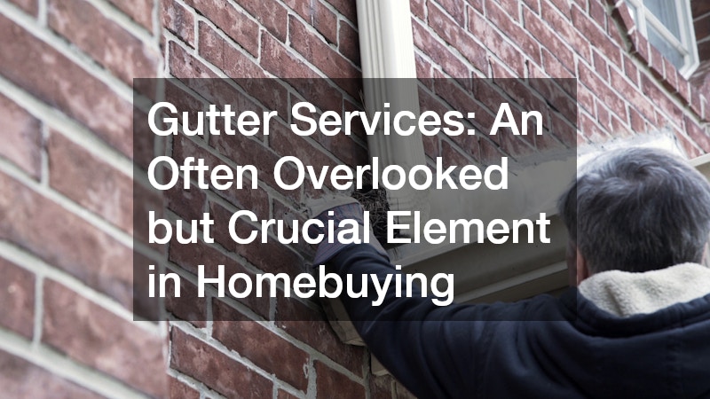 Gutter Services: An Often Overlooked but Crucial Element in Homebuying