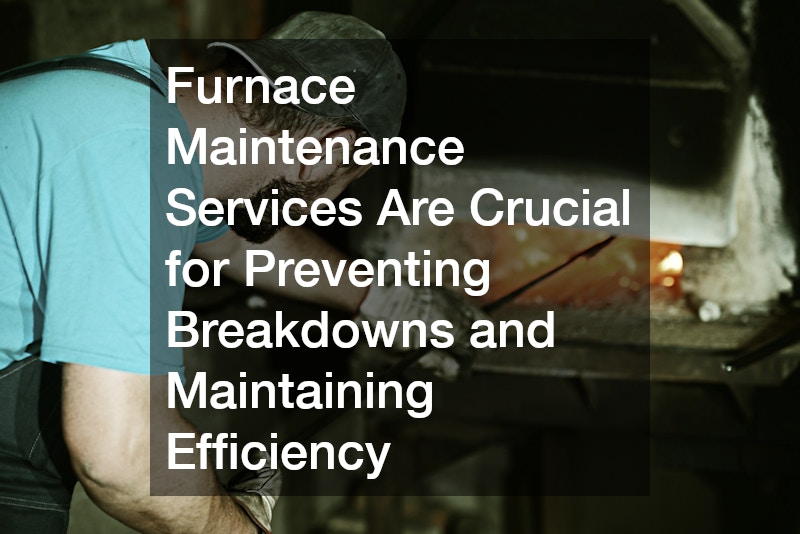 Furnace Maintenance Services Are Crucial for Preventing Breakdowns and Maintaining Efficiency