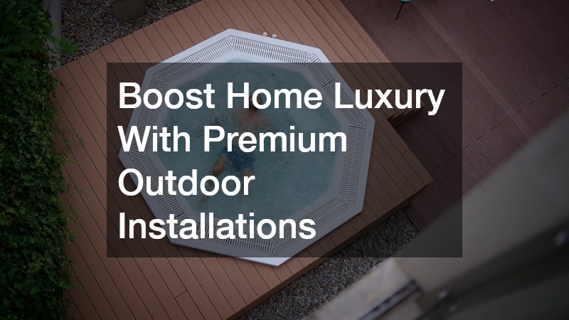 Boost Home Luxury With Premium Outdoor Installations
