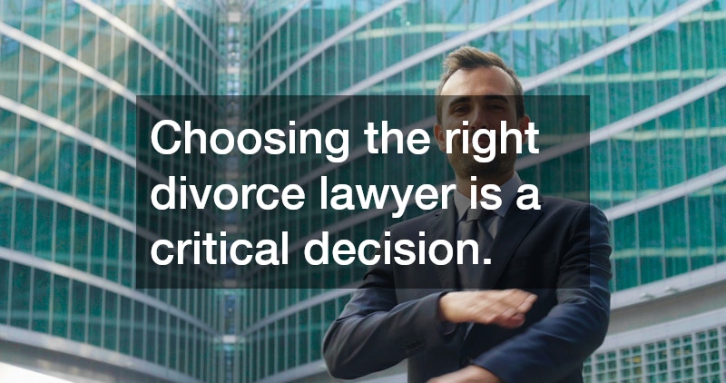 Choosing the right divorce lawyer is a critical decision.